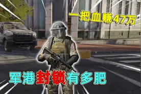 暗区突围：军港封锁区有多肥，一把血赚47万，带出两个五级重甲视频封面