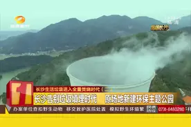告别垃圾填埋！长沙生活垃圾进入焚烧时代 全国最大储存坑启用视频封面