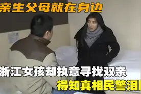 亲生父母就在身边，浙江女孩却执意寻找双亲，得知真相民警泪目视频封面