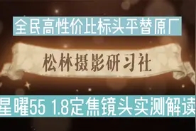 星曜55 1.8定焦镜头实测解读，全民高性价比标头平替原厂入门标定视频封面