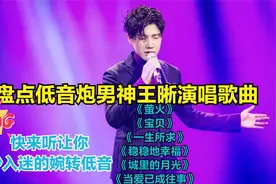 盘点低音炮男神王晰演唱的6首歌：开口脆婉转低音炮，你入迷了吗