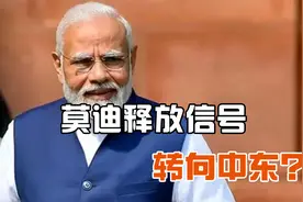 莫迪亲自释放信号，印度将着力拉拢中东，基建有望成敲门砖视频封面