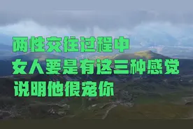 两性交往过程中，女人要是有这三种感觉，说明他很宠你视频封面