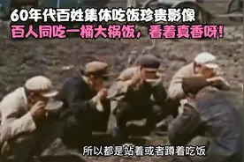 60年代百姓集体吃饭珍贵影像，百人同吃一桶大锅饭，看着真香呀！视频封面