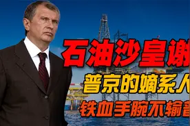 石油沙皇”谢钦，普京嫡系人物，铁血手腕不输普京视频封面
