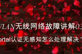 WLAN无线网络典型故障讲解-遇到portal认证无感知要怎么解决？视频封面