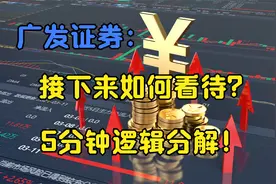 广发证券：券商领先巨头，接下来如何看待？5分钟时间深度解析！视频封面