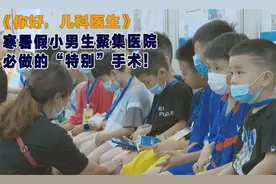 寒暑假小男生齐聚医院，逃不开的“特别”手术！《你好儿科医生》视频封面