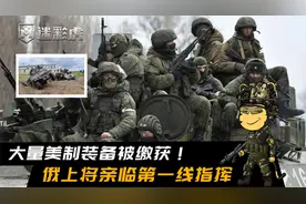 大量美制装备被缴获！俄上将亲临第一线指挥，俄境内敌人被全歼视频封面