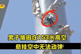 男子被困在153米高空 悬挂空中无法动弹 千钧一发之际被救下视频封面
