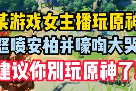 某游戏女主播玩原神怒喷安柏并嚎啕大哭！建议你别玩原神了！视频封面