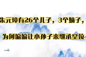 朱元璋有26个儿子，3个嫡子，为何偏偏让小孙子来继承皇位视频封面