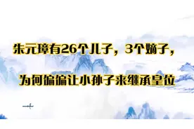 朱元璋有26个儿子，3个嫡子，为何偏偏让小孙子来继承皇位视频封面