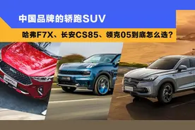 中国品牌的轿跑SUV，哈弗F7X、长安CS85、领克05到底怎么选？视频封面