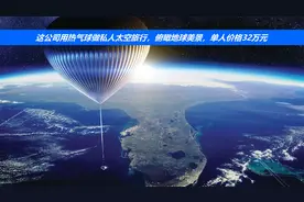 这公司用热气球做私人太空旅行，俯瞰地球美景，单人价格32万元视频封面