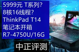 中正评测：5999元，ThinkPad T14商务本开箱，锐龙R7-4750U，8核视频封面