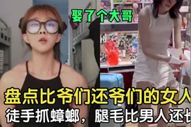 盘点那些比男人还有男人味的女人，腿毛比男人还长，娶了个大哥？视频封面
