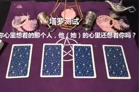 塔罗测试：你心里想着的那个人，他（她）的心里还想着你吗？视频封面