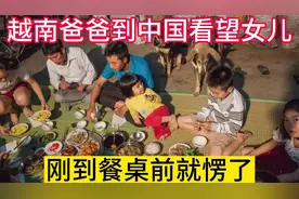 越南爸爸到中国看望女儿，刚到餐桌前就愣住了：你们就这样吃饭？视频封面