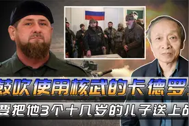 鼓吹使用核武的卡德罗夫要把他三个十几岁的儿子送上俄乌战场视频封面