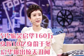 金巧巧骗吴启华160万，转身嫁10亿身价于冬，吴启华爆出惊天丑闻视频封面