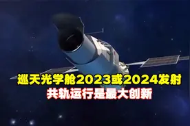 巡天光学舱2023年或2024年发射，共轨运行是最大创新视频封面