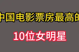 中国电影票房最高的十位女明星，有人票房达到108.37亿，看看是谁视频封面