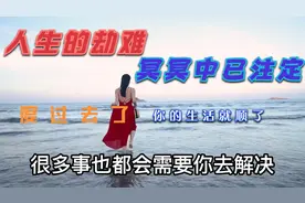 人这一生有各种劫难，冥冥之中都已安排，度过去了你的生活就顺了视频封面