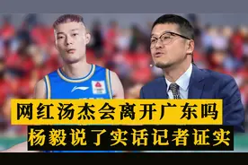 汤杰会离开广东队吗？杨毅曾说出一番大实话，跟队记者已证实视频封面