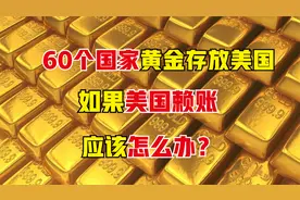 60个国家的黄金存在美国，万一美国赖账不给怎么办？视频封面