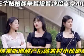 三个姑娘都争着抢着嫁给富豪小伙，结果听他破产后就农村小伙愿意视频封面