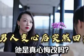 男人变心后突然回归家庭，他是真心悔改吗？答案有点扎心！视频封面