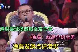 涂磊发飙点评渣男：渣男耀武扬威扇女友巴掌，涂磊：就是个妈宝男视频封面