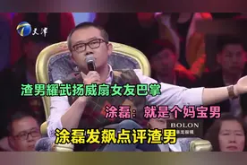 涂磊发飙点评渣男：渣男耀武扬威扇女友巴掌，涂磊：就是个妈宝男视频封面