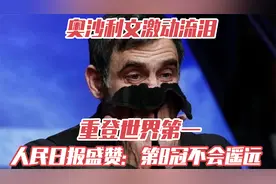 奥沙利文激动流泪！重登世界第一，人民日报盛赞：第8冠不会遥远