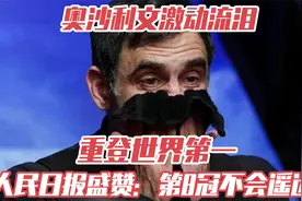 奥沙利文激动流泪！重登世界第一，人民日报盛赞：第8冠不会遥远