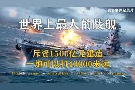 世界上最大的战舰，花费1500亿建造，一炮能打40000米远，纪录片