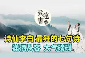 诗仙李白最狂的七句诗，潇洒从容、大气磅礴，句句经典，百读不厌视频封面