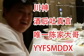 川神酒后吐真言！陈家唯一大哥，YYFSMDDX，鱼头为号！