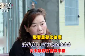 娶妻莫娶伏弟魔，妻子将几十万存款全给弟弟，丈夫暴怒打断其手指视频封面