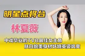 林夏薇—中戏毕业的TVB最佳女主角，肤白貌美身材妖娆英姿飒爽！视频封面