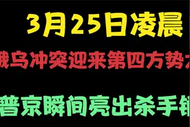 3月25日凌晨，俄乌冲突迎来第四方势力普京瞬间亮出杀手锏！视频封面