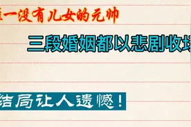 唯一没有儿女的元帅，三段婚姻都以悲剧收场，结局让人遗憾！视频封面