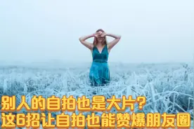 别人的自拍也是大片?这6招让自拍也能赞爆朋友圈视频封面