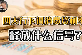 消费贷利率集体下调，四大行低至4%以下，释放什么信号？视频封面