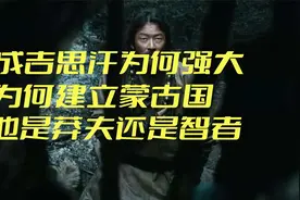 成吉思汗为何强大，为何建立蒙古国，他是莽夫还是智者视频封面