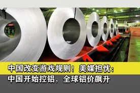 中国改变游戏规则！美媒担忧：中国开始控铝，全球铝价飙升视频封面