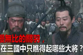 傲慢无比的关羽，他在三国中只瞧得起哪些大将？视频封面