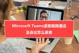Microsoft Teams语音视频通话及会议怎么录音