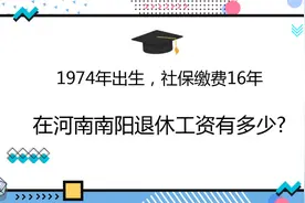 1974年出生，社保缴费16年，在河南南阳退休工资有多少?视频封面